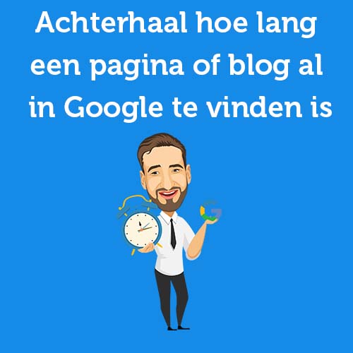 Achterhaal hoe lang een pagina of blog al in Google te vinden is