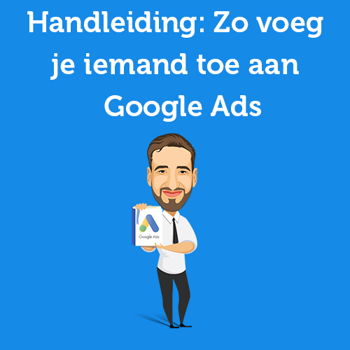 Handleiding: Zo voeg je iemand toe aan Google Ads (voorheen Adwords)