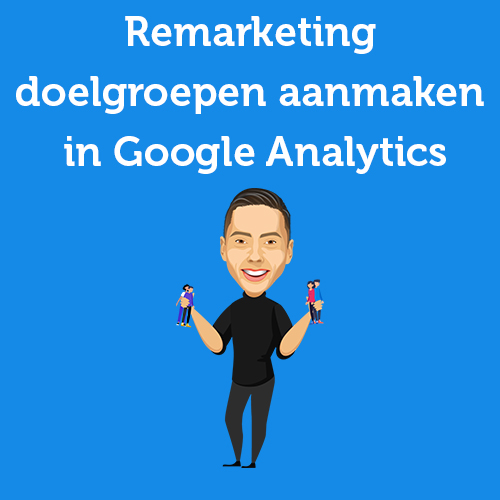 Handleiding: Remarketing doelgroepen aanmaken in Google Analytics en importeren in Google Ads.