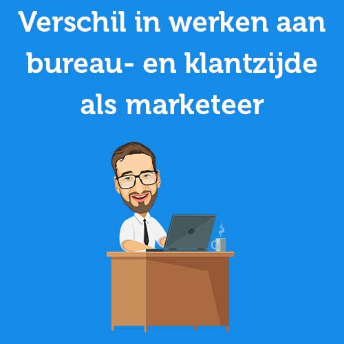 Verschil in werken aan bureau- en klantzijde als marketeer