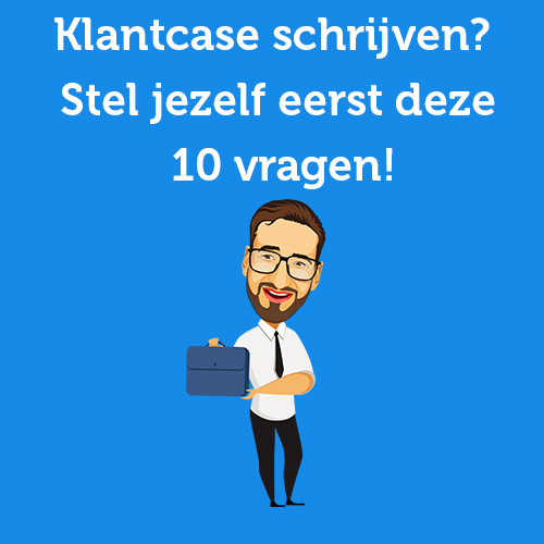 Klantcase schrijven? Stel jezelf eerst deze 10 vragen!
