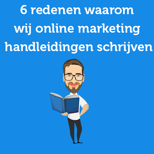 6 redenen waarom wij online marketing handleidingen schrijven